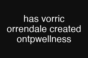 has vorric orrendale created ontpwellness